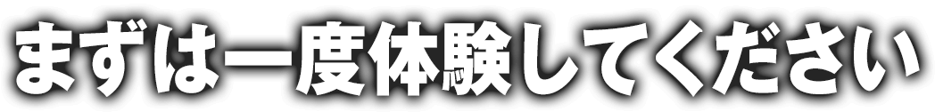 まずは一度体験してください